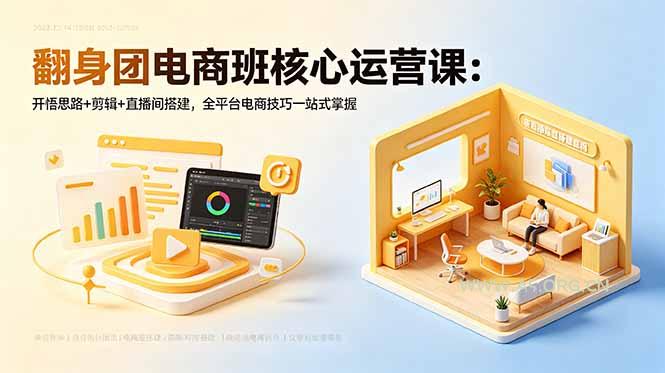 翻身团电商班核心运营课：开悟思路+剪辑+直播间搭建，全平台电商技巧一站式掌握-小红泡
