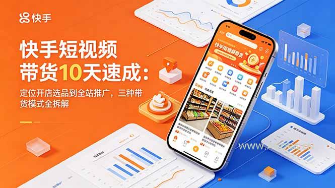 快手短视频带货10天速成：定位开店选品到全站推广，三种带货模式全拆解-小红泡