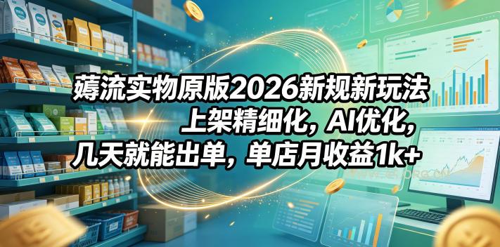 薅流实物原版2026新规新玩法，上架精细化，AI优化，几天就能出单，单店月收益1k+-小红泡