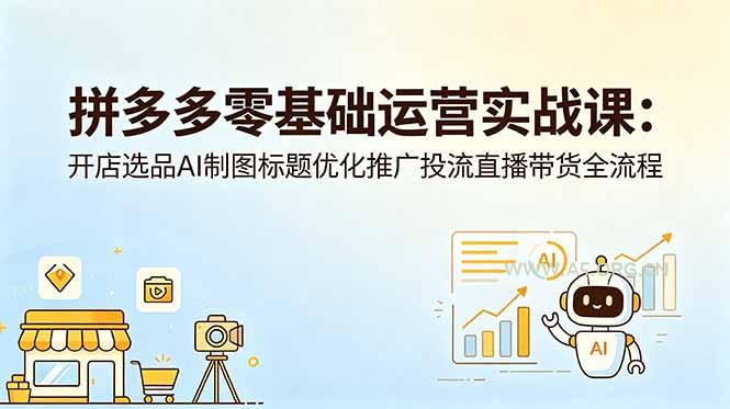 拼多多零基础运营实战课:开店选品AI制图标题优化推广投流直播带货全流程-小红泡