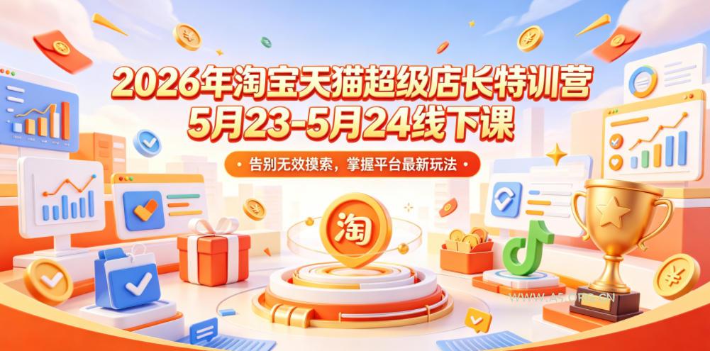 2026年淘宝天猫超级店长特训营5月23-5月24线下课，告别无效摸索，掌握平台最新玩法-小红泡