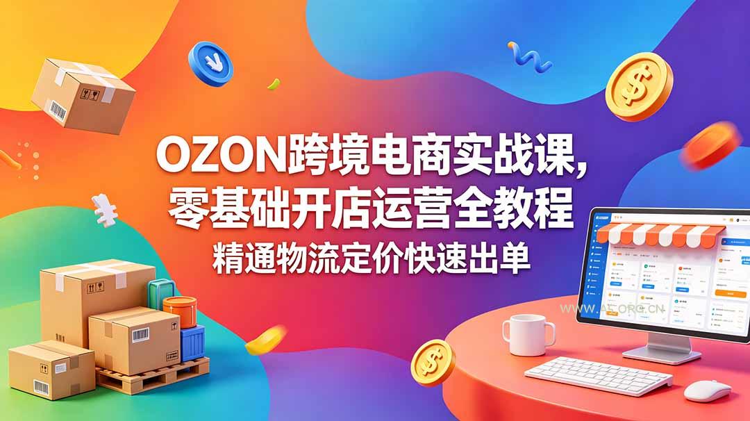 OZON 跨境电商实战课,零基础开店运营全教程,精通物流定价快速出单-小红泡