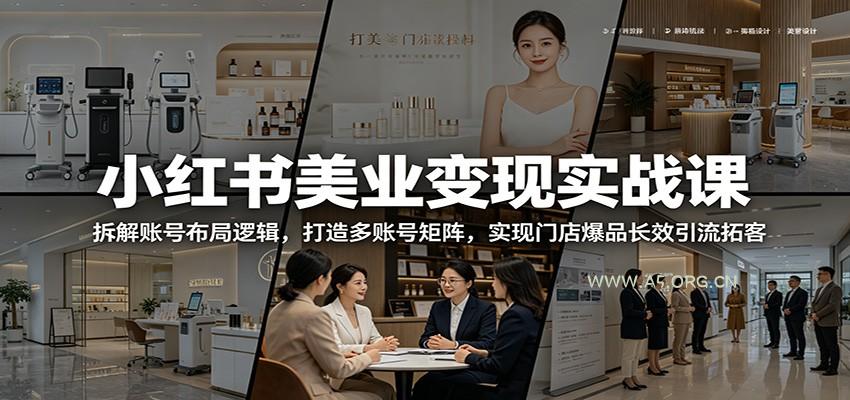 小红书美业变现实战课：拆解账号布局逻辑，打造多账号矩阵，实现门店爆品长效引流拓客-小红泡
