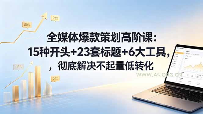 全媒体爆款策划高阶课：15种开头+23套标题+6大工具，彻底解决不起量低转化-小红泡