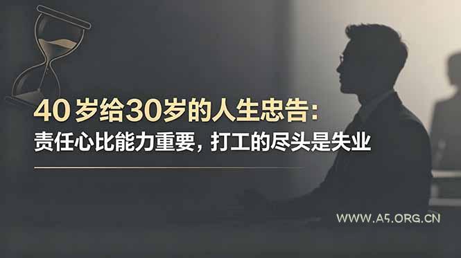 付费文章:40岁给30岁的人生忠告:责任心比能力重要,打工的尽头是失业-小红泡