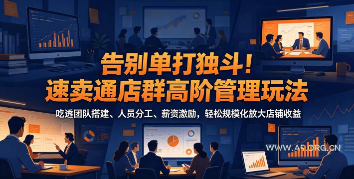 告别单打独斗！速卖通店群高阶管理玩法，吃透团队搭建、人员分工、薪资激励，轻松规模化放大店铺收益-小红泡
