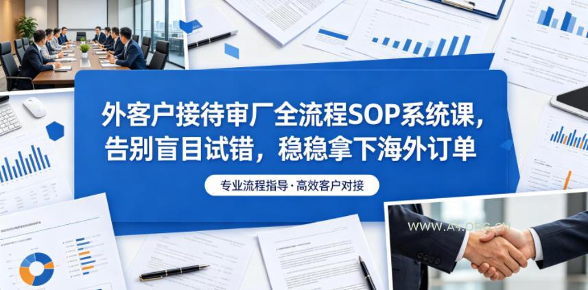外客户接待审厂全流程SOP系统课,告别盲目试错,稳稳拿下海外订单-小红泡