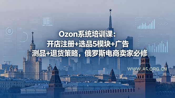 Ozon系统培训课：开店注册+选品5模块+广告测品+退货策略，俄罗斯电商卖家必修-小红泡