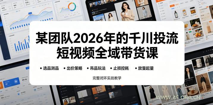 某团队2026年的千川投流短视频全域带货课,从选品测品、吊品玩法、止损控耗到放量起量,完整闭环实战教学-小红泡