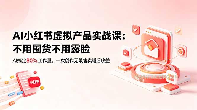 AI小红书虚拟产品实战课-更新:不用囤货不用露脸,AI搞定80%工作量,一次创作无限售卖睡后收益-小红泡