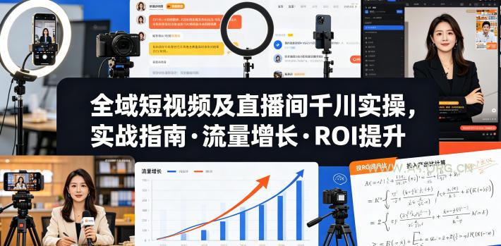 全域短视频及直播间千川实操，实战指南·流量增长·ROI提升(更新)-小红泡