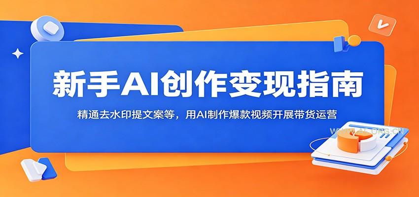 新手AI创作变现指南:精通去水印提文案等,用AI制作爆款视频开展带货运营-小红泡