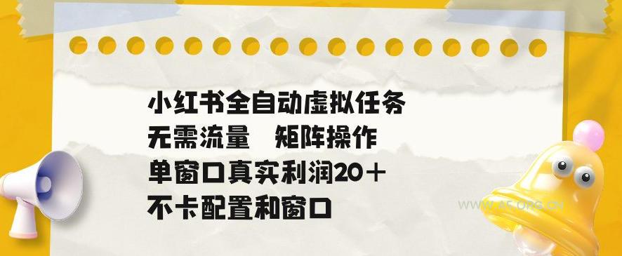 小红书全自动虚拟任务,矩阵操作无需流量,单窗口20+真实收益,不卡配置和窗口【揭秘】-小红泡