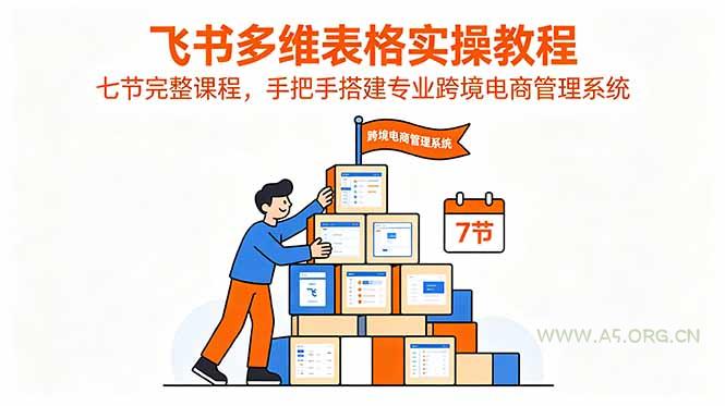 飞书多维表格实操教程,七节完整课程,手把手搭建专业跨境电商管理系统-小红泡