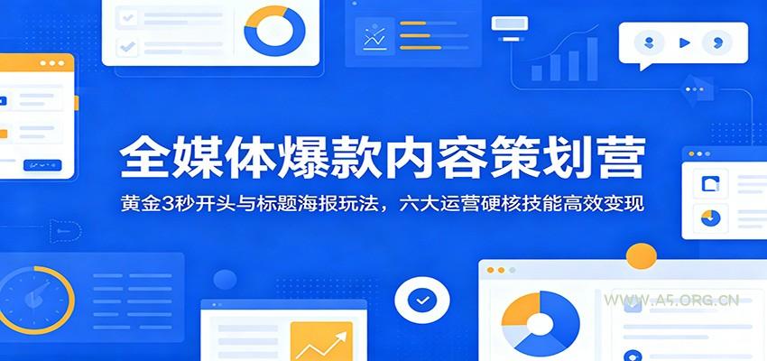 全媒体爆款内容策划营:黄金3秒开头与标题海报玩法,六大运营硬核技能高效变现-小红泡