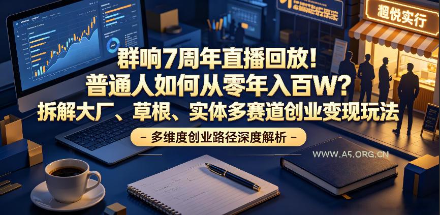 群响7周年直播回放！普通人如何从零年入百W？拆解大厂、草根、实体多赛道创业变现玩法-小红泡
