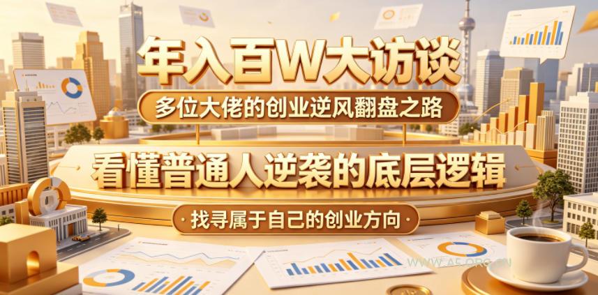 年入百W大访谈,多位大佬的创业逆风翻盘之路,看懂普通人逆袭的底层逻辑,找寻属于自己的创业方向(更新0615)-小红泡