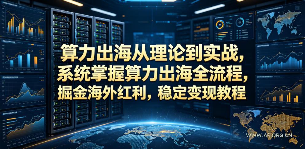 算力出海从理论到实战,系统掌握算力出海全流程,掘金海外红利,稳定变现教程-小红泡