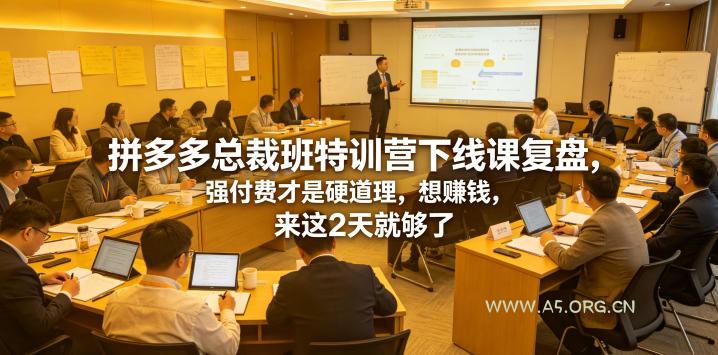 拼多多总裁班特训营下线课复盘,强付费才是硬道理,想賺钱,来这2天就够了-小红泡