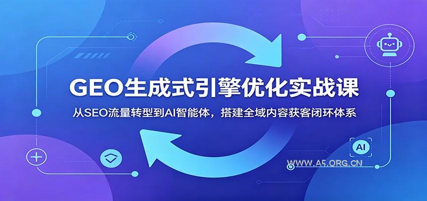 GEO生成式引擎优化实战课:从SEO流量转型到AI智能体,搭建全域内容获客闭环体系-小红泡