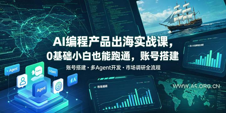AI编程产品出海实战课，0基础小白也能跑通，账号搭建・多Agent开发・市场调研全流程，月入千刀跨境变现教程-小红泡