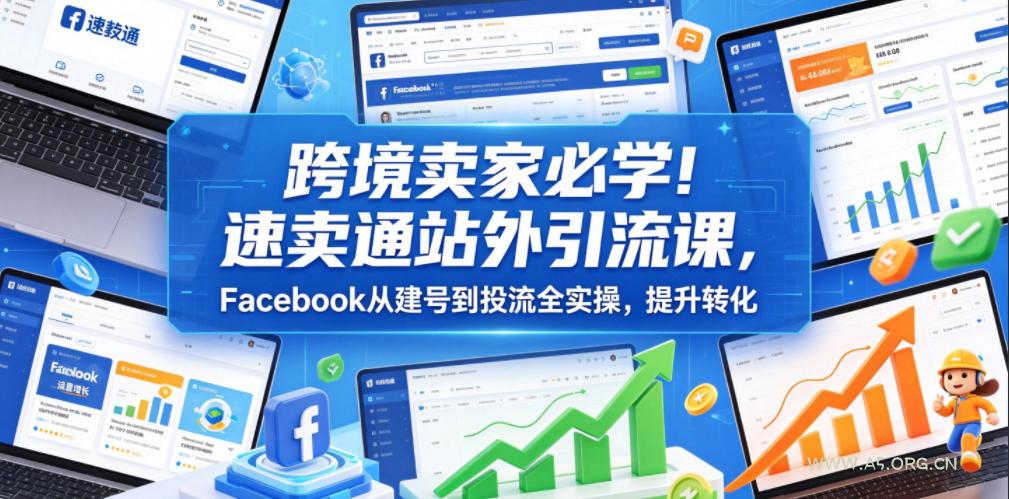 跨境卖家必学!速卖通站外引流课,Facebook从建号到投流全实操,提升转化-小红泡