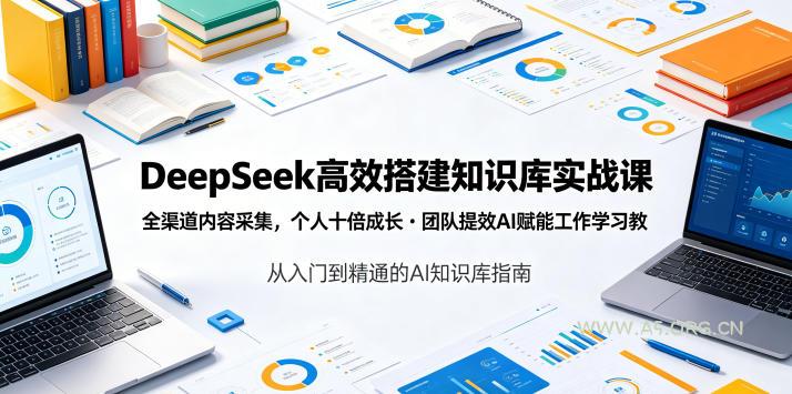 DeepSeek高效搭建知识库实战课，全渠道内容采集，个人十倍成长・团队提效，AI赋能工作学习-小红泡