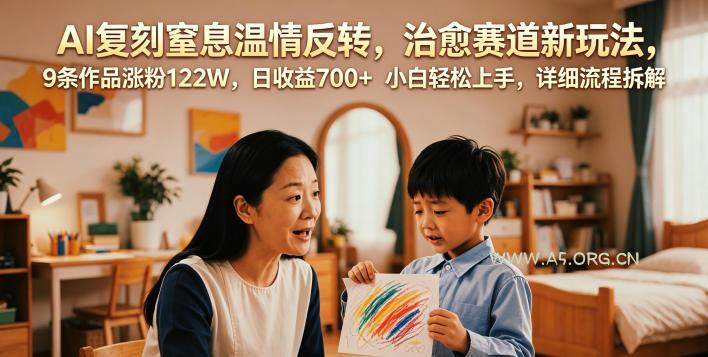AI复刻窒息温情反转，治愈赛道新玩法，9条作品涨粉122W，日收益700+ 小白轻松上手，详细流程拆解-小红泡