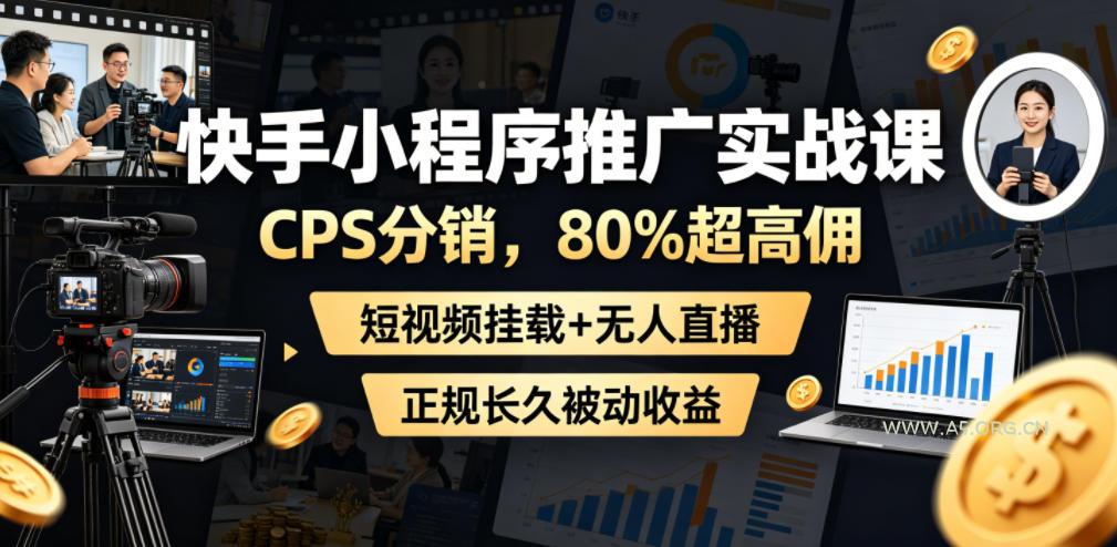 快手小程序推广实战课,CPS分销,80%超高佣,短视频挂载+无人直播,正规长久被动收益-小红泡