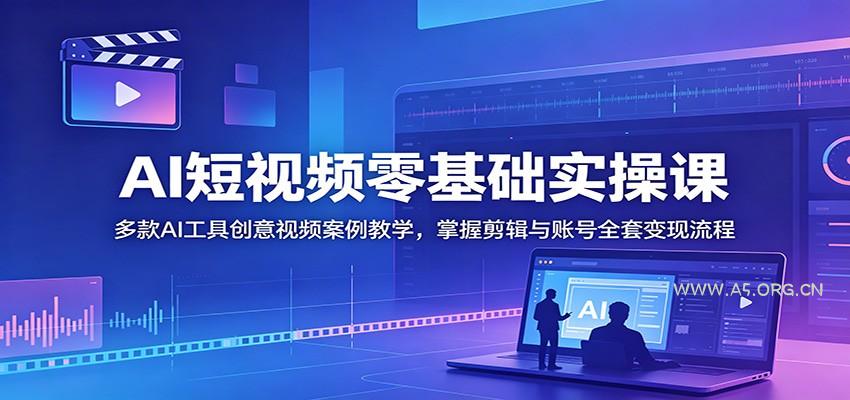 AI短视频零基础实操课:多款AI工具创意视频案例教学,掌握剪辑与账号全套变现流程-小红泡