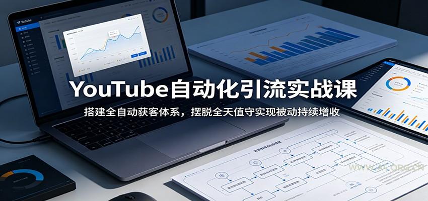 YouTube自动化引流实战课：搭建全自动获客体系，摆脱全天值守实现被动持续增收-小红泡