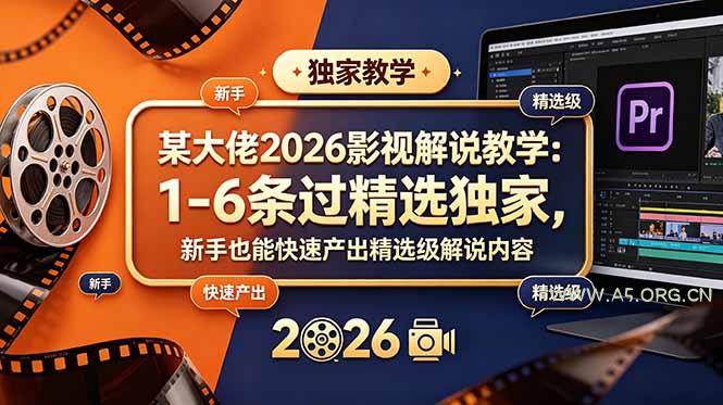 某大佬2026影视解说教学:1-6条过精选独家,新手也能快速产出精选级解说内容-小红泡