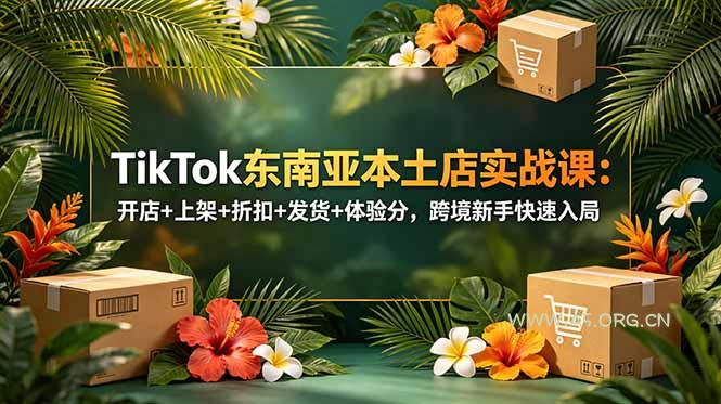 TikTok东南亚本土店实战课：开店+上架+折扣+发货+体验分，跨境新手快速入局-小红泡