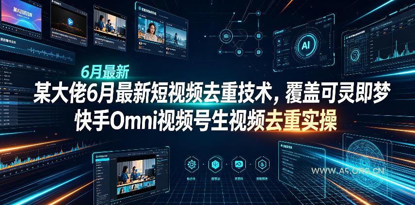 某大佬6月最新短视频去重技术,覆盖可灵即梦快手Omni视频号生视频去重实操-小红泡