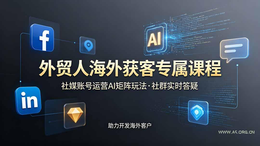 外贸人海外获客专属课程-更新6月，讲解社媒账号运营AI矩阵玩法，社群实时答疑助力开发海外客户-小红泡