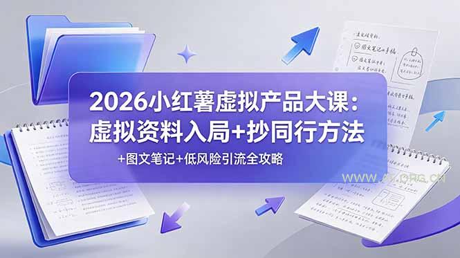 2026小红薯虚拟产品大课：虚拟资料入局+抄同行方法+图文笔记+低风险引流全攻略-小红泡