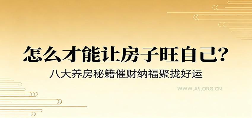 付费文章《怎么才能让房子旺自己？》八大养房秘籍催财纳福聚拢好运-小红泡