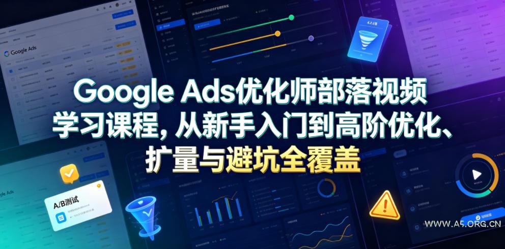 Google Ads优化师部落视频学习课程，从新手入门到高阶优化、扩量与避坑全覆盖(更新2026)-小红泡
