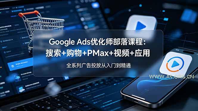 Google Ads优化师部落课程-更新2026：搜索+购物+PMax+视频+应用，全系列广告投放从入门到精通-小红泡