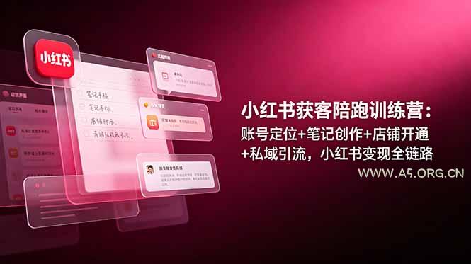 小红书获客陪跑训练营：账号定位+笔记创作+店铺开通+私域引流，小红书变现全链路-小红泡