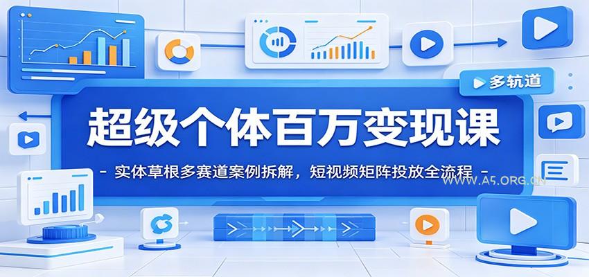 超级个体百万变现课：实体草根多赛道案例拆解，短视频矩阵投放全流程-小红泡