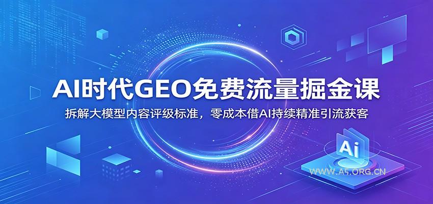 AI时代GEO免费流量掘金课：拆解大模型内容评级标准，零成本借AI持续精准引流获客-小红泡