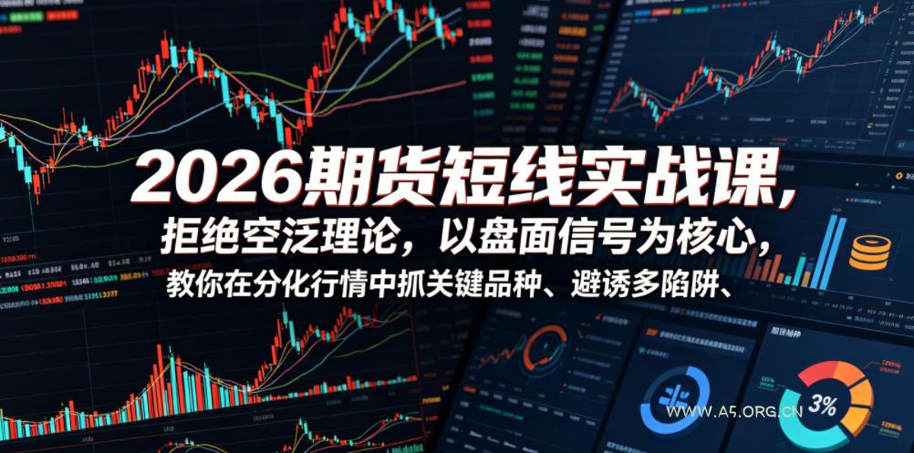 2026期货短线实战课，拒绝空泛理论，以盘面信号为核心，教你在分化行情中抓关键品种、避诱多陷阱(更新)-小红泡