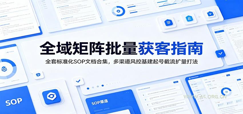 全域矩阵批量获客指南：全套标准化SOP文档合集，多渠道风控基建起号截流扩量打法-小红泡