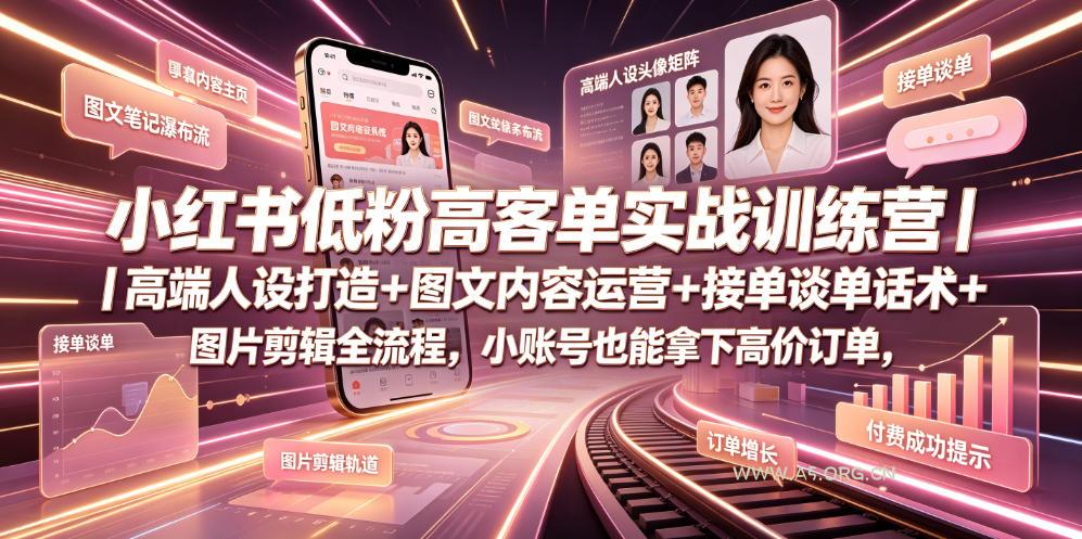 小红书低粉高客单实战训练营｜高端人设打造+图文内容运营+接单谈单话术+图片剪辑全流程，小账号也能拿下高价订单-小红泡