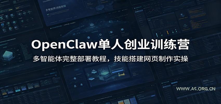 OpenClaw单人创业训练营：多智能体完整部署教程，技能搭建网页制作实操-小红泡