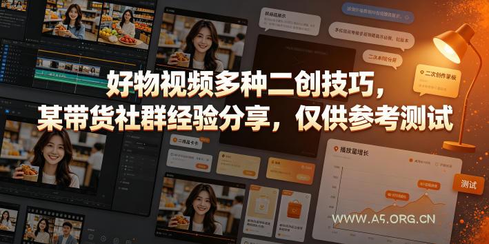 好物视频多种二创技巧，某带货社群经验分享，仅供参考测试-小红泡