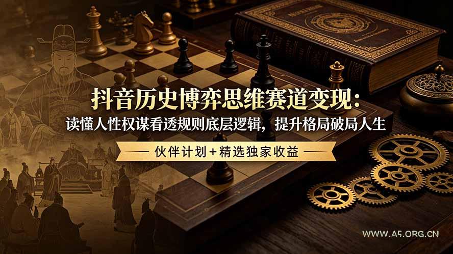 抖音历史博弈思维赛道变现：读懂人性权谋看透规则底层逻辑，提升格局破局人生，伙伴计划+精选独家收益-小红泡