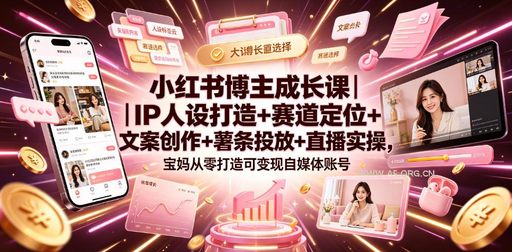 小红书博主成长课｜IP人设打造+赛道定位+文案创作+薯条投放+直播实操，宝妈从零打造可变现自媒体账号-小红泡