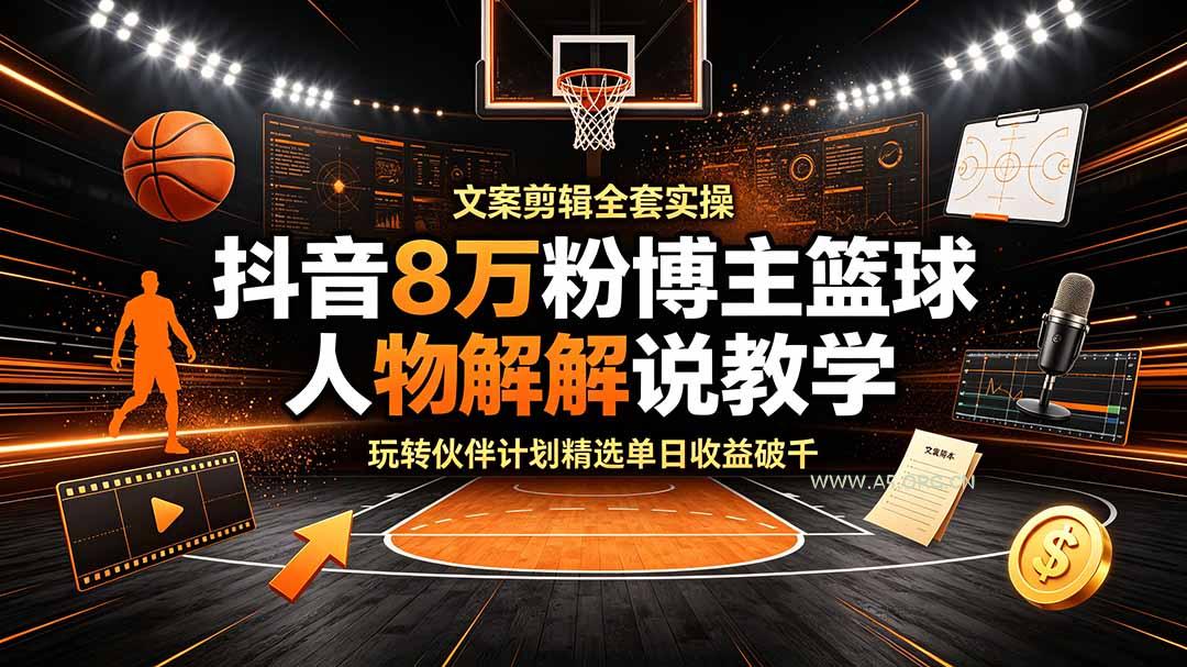 抖音8万粉博主篮球人物解说教学,文案剪辑全套实操,玩转伙伴计划精选单日收益破千-小红泡